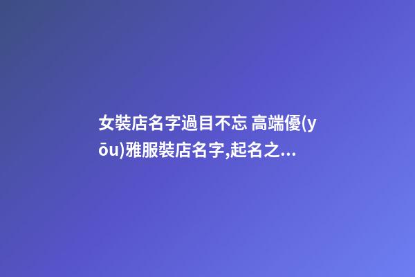 女裝店名字過目不忘 高端優(yōu)雅服裝店名字,起名之家